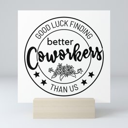 Gift, Good Luck Finding Coworkers Better Than Us Mini Art Print