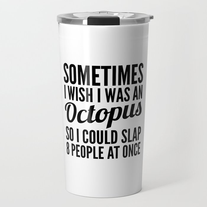 Sometimes I Wish I Was an Octopus So I Could Slap 8 People at Once Travel Mug
