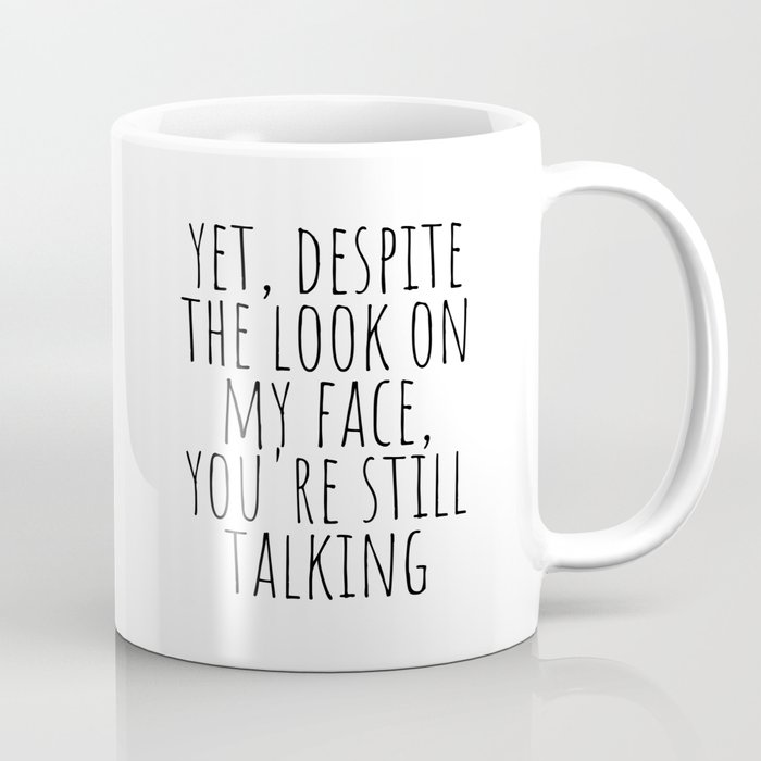 Yet, despite the look on my face, you're still talking Coffee Mug