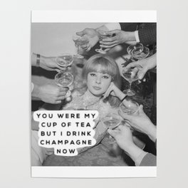 you were my cup of tea but I drink champagne now Poster