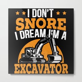 I Don't Snore I Dream I'm A Excavator Vehicle Metal Print | Bulldozer, Digging, Seeyoulater, Heavyequipment, Excavatorgifts, Building, Digger, Graphicdesign, Excavatordriver, Crane 