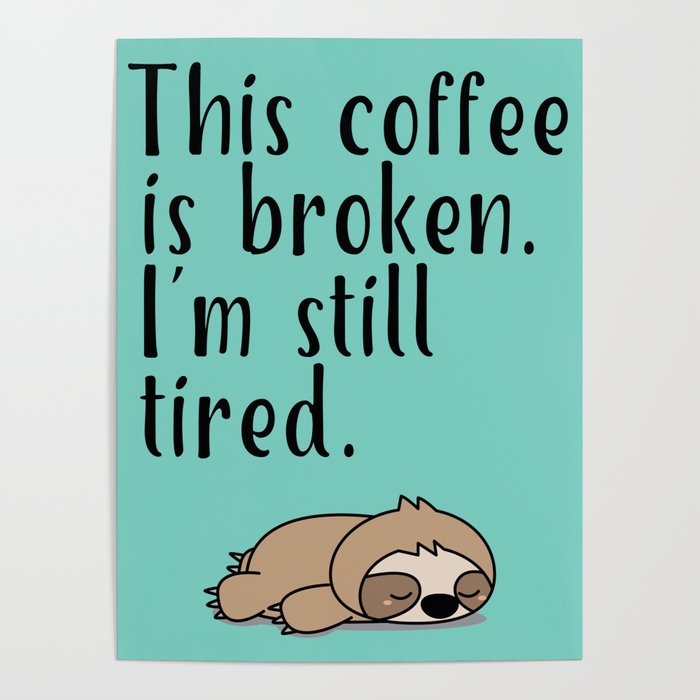 THIS COFFEE IS BROKEN. I'M STILL TIRED. Poster
