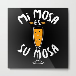 Mimosa - Mi Mosa Es Su Mosa Metal Print | Drunk, Alcohol, Graphicdesign, Mimosaessumosa, Drink, Drinking, Mimosa 