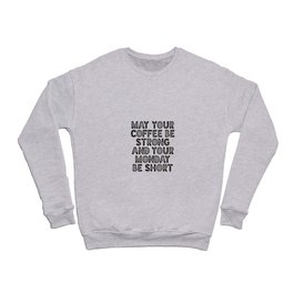 May Your Coffee Be Strong and Your Monday Be Short Crewneck Sweatshirt