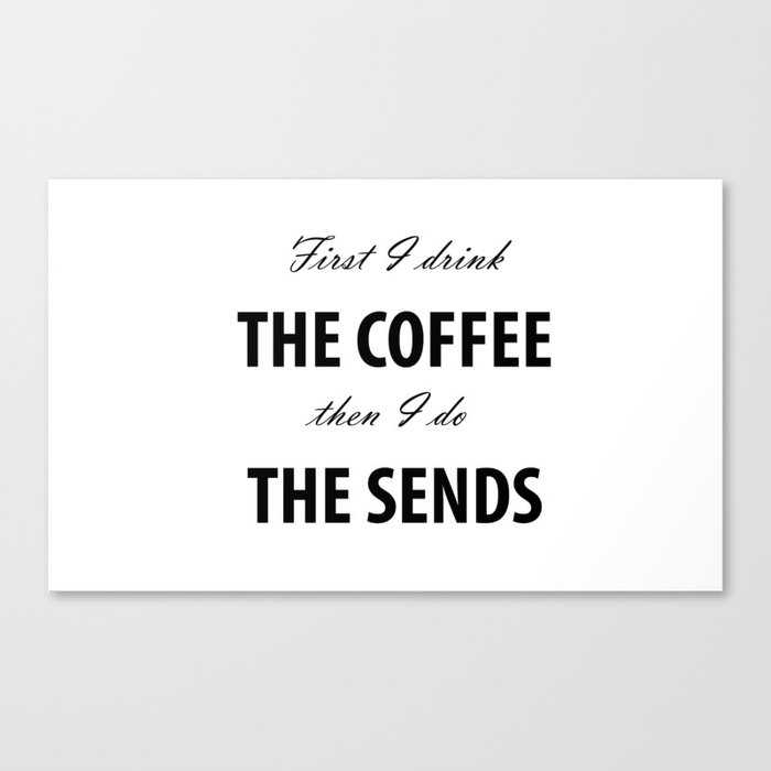 First I drink the Coffee, Then I do the Sends Canvas Print