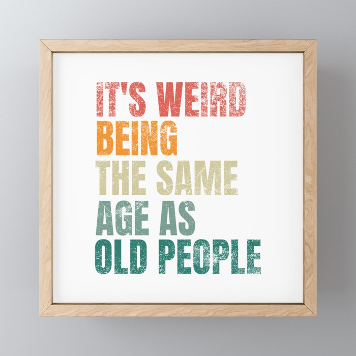 It's Weird Being The Same Age As Old People Framed Mini Art Print