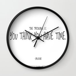 The trouble is, you think you have time. -Budda Wall Clock