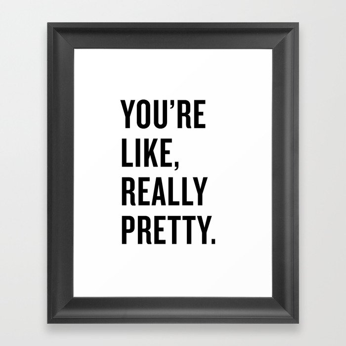 You're Like Really Pretty Framed Art Print