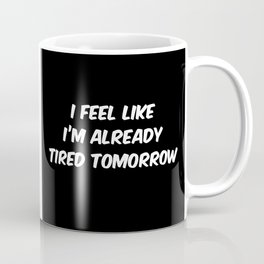 I Feel Like I'm Already Tired Tomorrow Mug