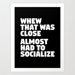 Whew That Was Close Almost Had To Socialize (Black & White) Art Print