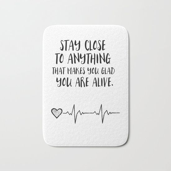 Stay close to anything that makes you glad you are alive Bath Mat