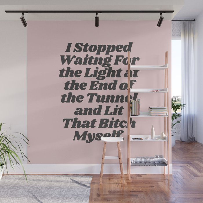 I Stopped Waiting For The Light at the End of the Tunnel and Lit That Bitch Myself Wall Mural