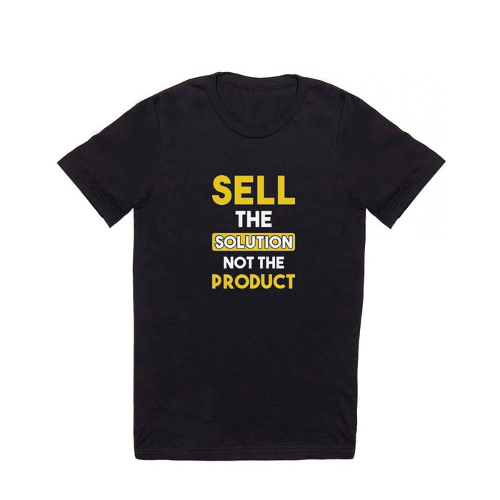 Sell the Solution not the product T Shirt