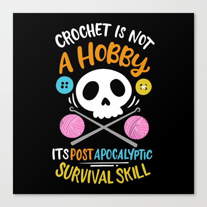 Crochet Isnot A Hobby Its Post Apocalyptic Survival Skill Canvas Print