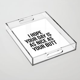 I hope your day is as nice as your butt Acrylic Tray