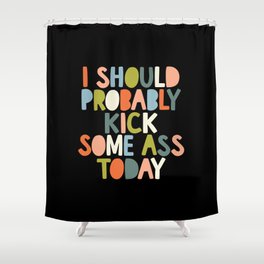 I Should Probably Kick Some Ass Today Shower Curtain