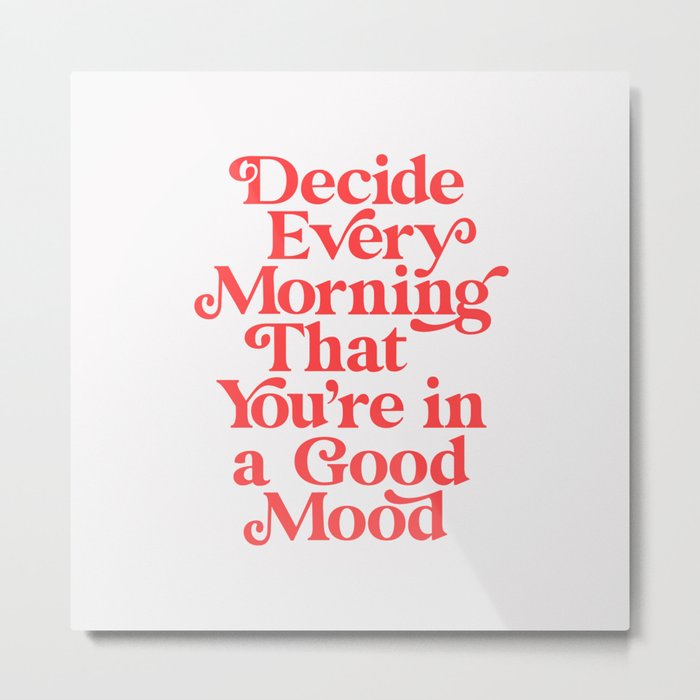 Decide Every Morning That You're in a Good Mood Metal Print