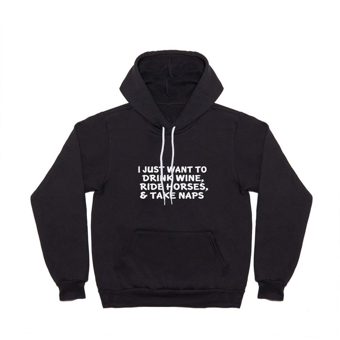 I just want to drink wine ride horses  take naps drink Hoody