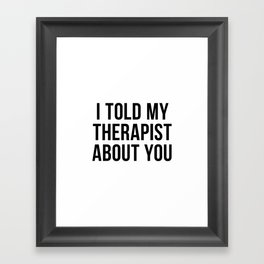 I Told My Therapist About You Framed Art Print
