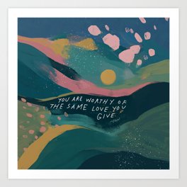 "You Are Worthy Of The Same Love You Give." Art Print