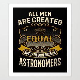 All Men Are Created Equal But Then Some Become Astronomers Art Print | Graphicdesign, Astronomy, Quote, Saying, Job, Funny, Butthensomebecome, Allmen, Astronomers, Astronomer 