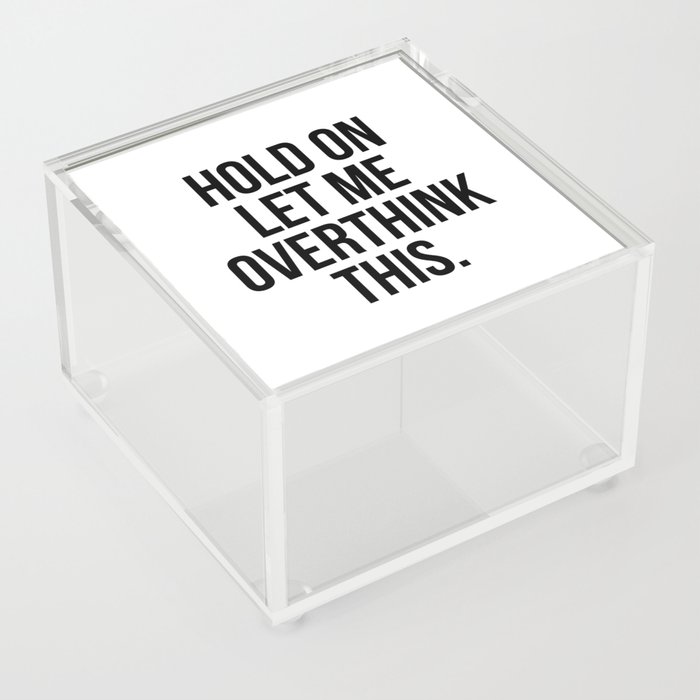 Hold on let me overthink this Acrylic Box