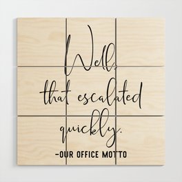 Well That Escalated Quickly Office Motto Wood Wall Art