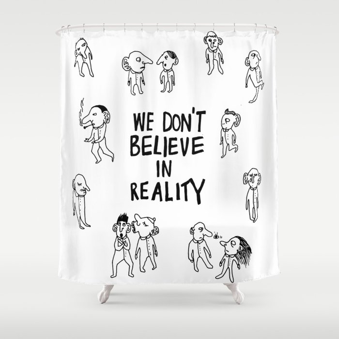 WE DON'T BELIEVE IN REALITY Shower Curtain