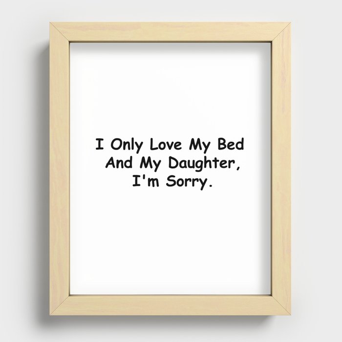 I Only Love My Bed And My Daughter I'm Sorry Funny Sayings Daughter Gift Idea Recessed Framed Print