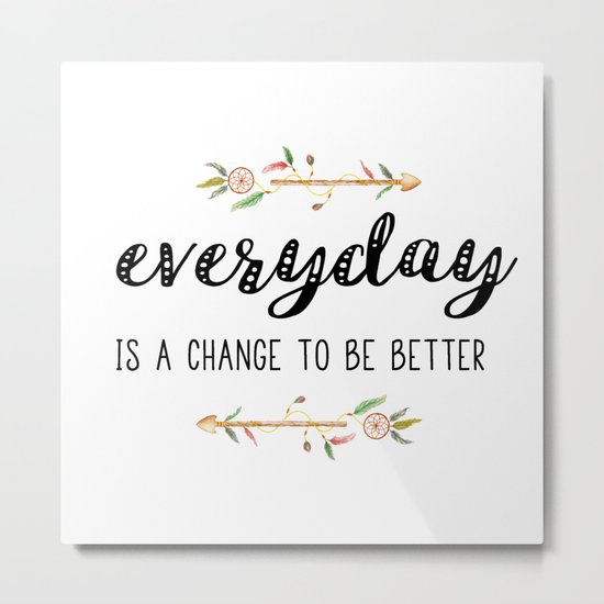 Everyday is a change to be better Metal Print