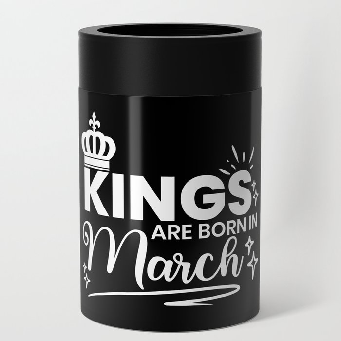 Kings Are Born In March Birthday Quote Can Cooler