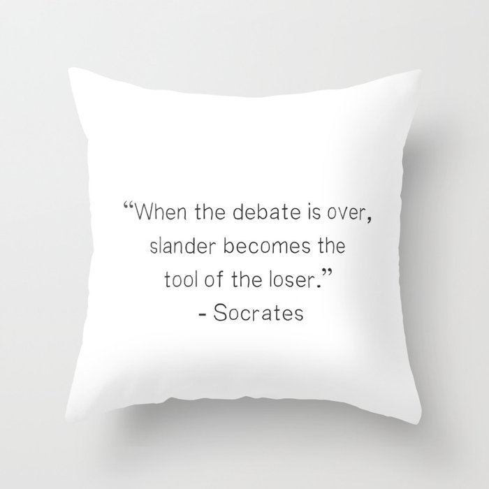 “When the debate is over, slander becomes the tool of the loser.”  ― Socrates Throw Pillow