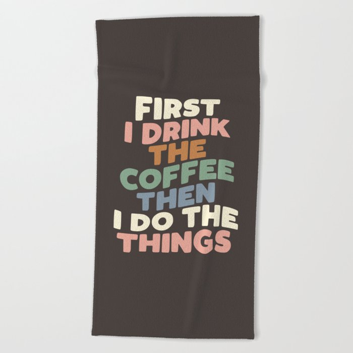 First I Drink The Coffee Then I Do The Things Beach Towel