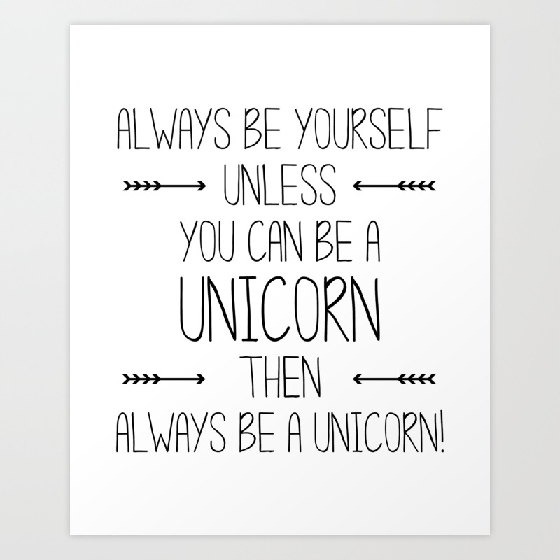 Always Be Yourself Unless You Can Be A Unicorn Then Always Be A Unicorn Art Print By Everyday Inspiration Society6