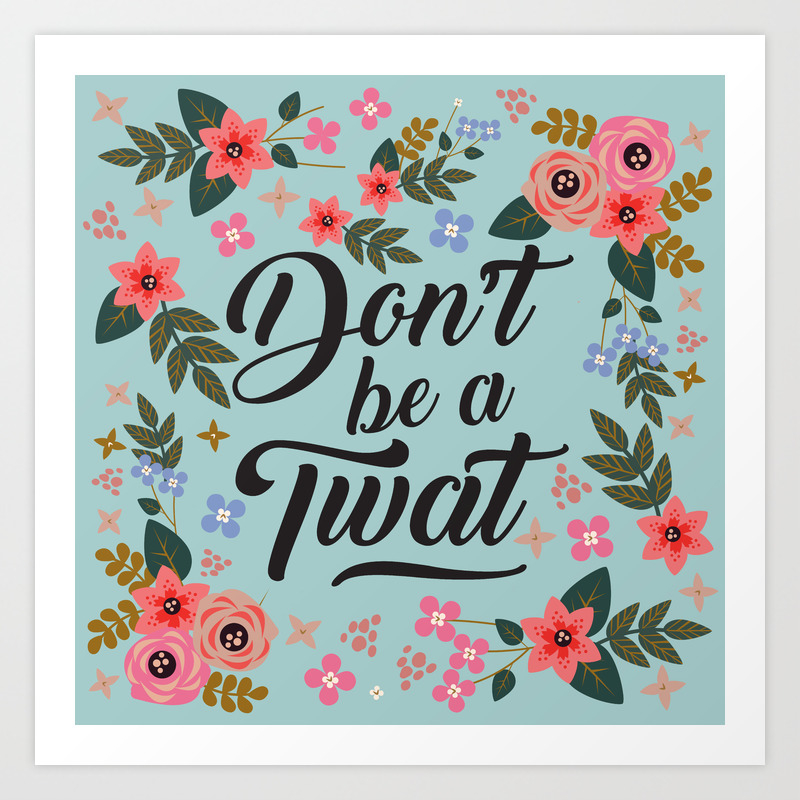 Don T Be A Twat Pretty Funny Offensive Quote Art Print By Quote Girl Society6