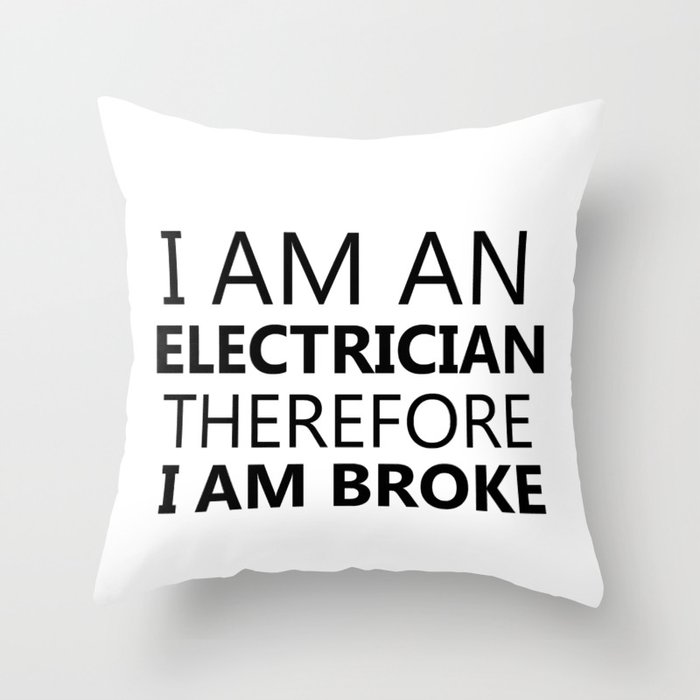 I Am An Electrician Therefore I Am Broke Funny Sayings Quote Electricity Gift Idea Throw Pillow