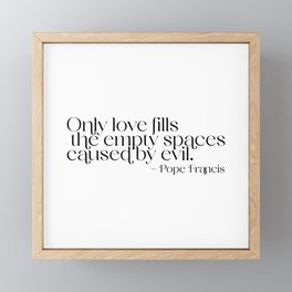 Only love fills the empty spaces caused by evil. Pope Francis Framed Mini Art Print