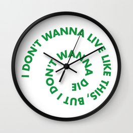 I don't wanna live like this, but i don't wanna die Wall Clock