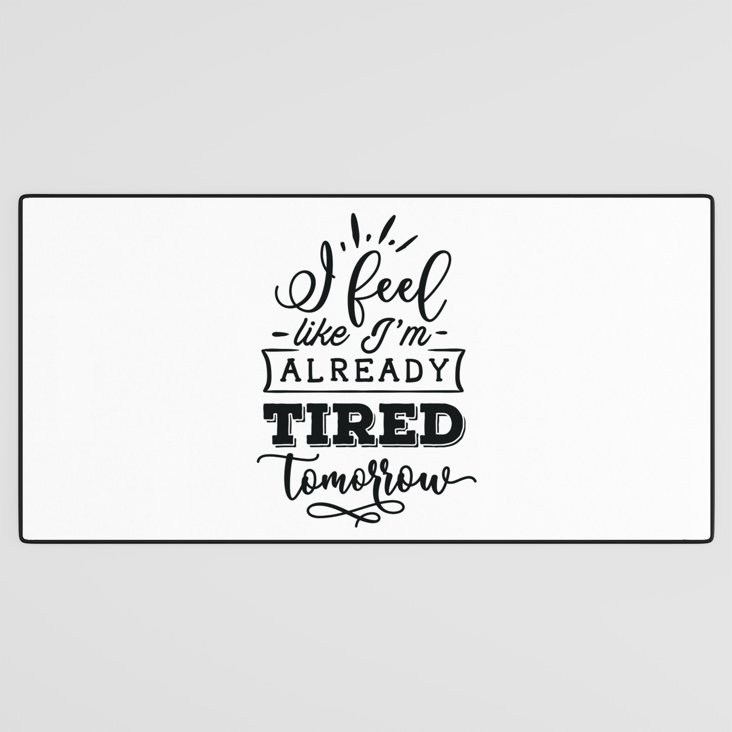 I feel like I'm already tired tomorrow - Funny hand drawn quotes  illustration. Funny humor. Life sayings. Desk Mat by The Life Quotes |  Society6
