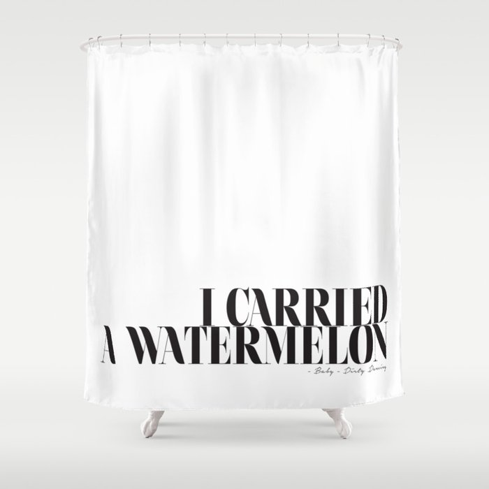 I carried a watermelon - Dirty Dancing Quote Shower Curtain