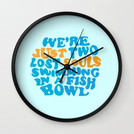 We're Just Two Lost Souls Swimming In A Fish Bowl Wall Clock