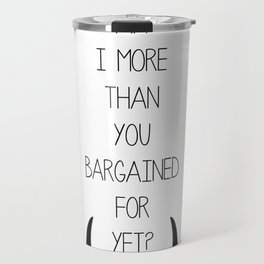Am I More Than You Bargained For Yet? Travel Mug