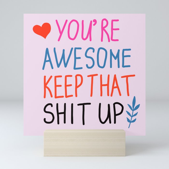you're awesome keep that shit up Mini Art Print