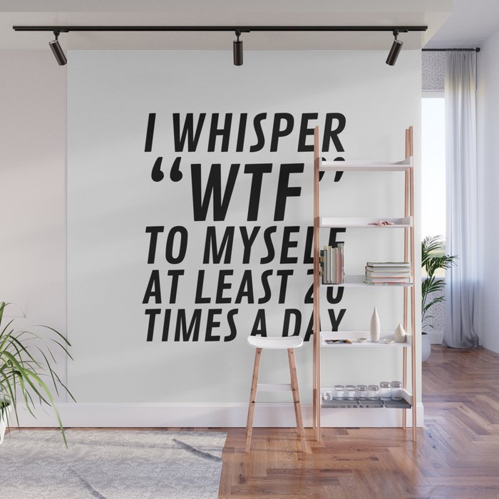 I Whisper WTF to Myself at Least 20 Times a Day Wall Mural