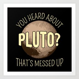 You Heard About Pluto? That's Messed Up I Art Print