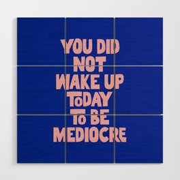 You Did Not Wake Up Today to Be Mediocre Wood Wall Art
