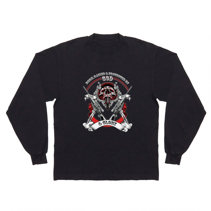 BORN, RAISED AND PROTECTED BY GOD, GUNS GUTS AND GLORY Long Sleeve T Shirt