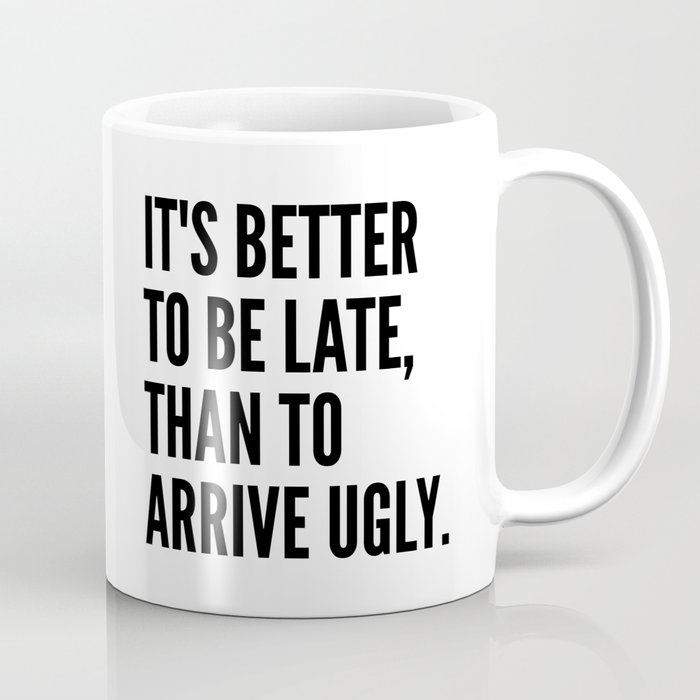 IT'S BETTER TO BE LATE THAN TO ARRIVE UGLY Coffee Mug