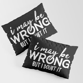 I May Be Wrong But I Doubt It Sarcasm Pillow Sham