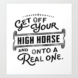 Get Off Your High Horse And On To A Real One! Cool Typography Art For Horse Lovers Art Print
